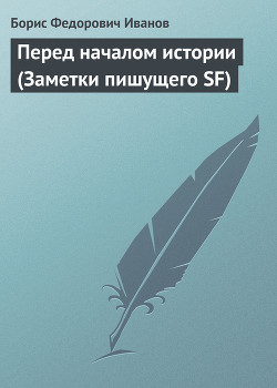 Книга Перед началом истории (Заметки пишущего SF)