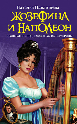 Книга Жозефина и Наполеон. Император «под каблуком» Императрицы