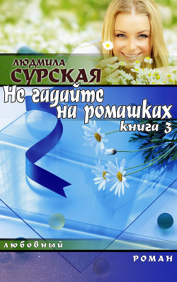 Книга НЕ ГАДАЙТЕ НА РОМАШКАХ.  Книга 3. СЕМЕЙНАЯ КРЕПОСТЬ.