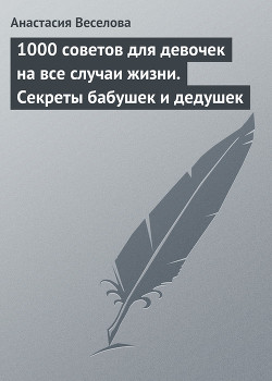 Книга 1000 советов для девочек на все случаи жизни. Секреты бабушек и дедушек