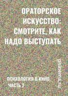 Книга Ораторское искусство: смотрите, как надо выступать. Психология в кино. Часть 2