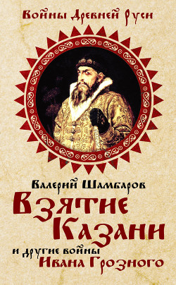 Книга Взятие Казани и другие войны Ивана Грозного