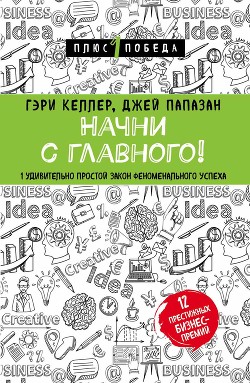 Книга Начни с главного! 1 удивительно простой закон феноменального успеха