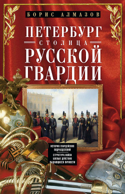Книга Петербург – столица русской гвардии. История гвардейских подразделений. Структура войск. Боевые дейс