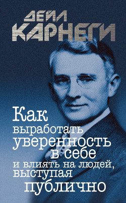 Книга Как выработать уверенность в себе и влиять на людей, выступая публично