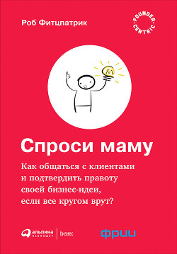 Книга Спроси маму: Как общаться с клиентами и подтвердить правоту своей бизнес-идеи, если все кругом врут?
