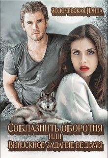 Книга Соблазнить оборотня или Выпускное задание ведьмы (СИ)