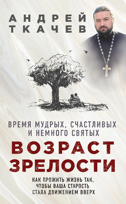 Книга Возраст зрелости. Время мудрых, счастливых и немного святых