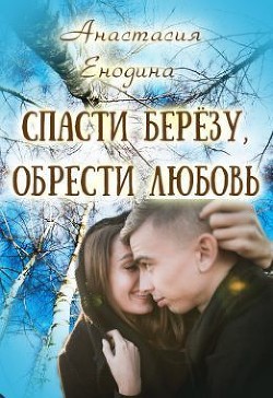 Книга Спасти берёзу, обрести любовь (СИ)