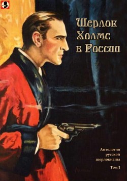 Книга Шерлок Холмс в России (Антология русской шерлокианы первой половины XX века. Том 1)