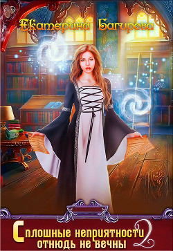 Книга Сплошные неприятности отнюдь не вечны 2 (СИ)