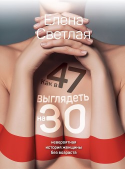 Книга Как в 47 выглядеть на 30. Невероятная история женщины без возраста