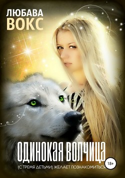 Книга Любава Вокс Одинокая волчица (с тремя детьми) желает познакомиться (СИ)