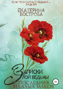 Книга Записки злой ведьмы. Последняя из Алых Маков (СИ)