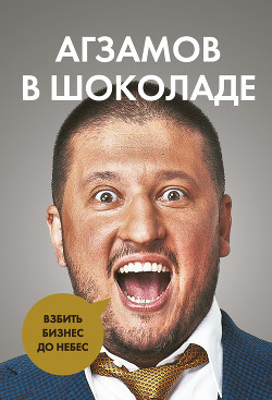 Книга Агзамов в шоколаде. Взбить бизнес до небес
