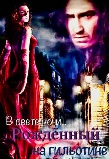 Книга Рожденный на гильотине. В свете ночи... (СИ)