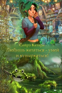 Книга Любишь кататься - умей и кувыркаться (СИ)