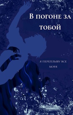 Книга В погоне за тобой я переплыву все моря (СИ)