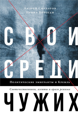 Книга Свои среди чужих. Политические эмигранты и Кремль: Соотечественники, агенты и враги режима