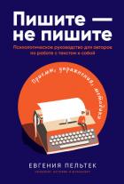 Книга Пишите – не пишите. Психологическое руководство для авторов по работе с текстом и собой