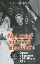 Книга «Мы жили обычной жизнью?» Семья в Берлине в 30–40-е г.г. ХХ века