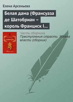Книга Белая дама (Франсуаза де Шатобриан – король Франциск I – Жан де Лаваль де Шатобриан. Франция)