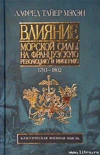 Книга Влияние морской силы на французскую революцию и империю. 1793-1812