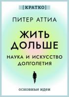 Книга Жить дольше. Наука и искусство долголетия. Питер Аттиа. Кратко