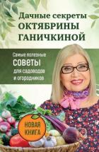 Книга Дачные секреты Октябрины Ганичкиной. Самые полезные советы для садоводов и огородников