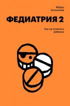 Книга Федиатрия-2. Как не залечить ребенка
