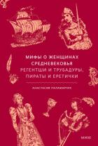 Книга Мифы о женщинах Средневековья. Регентши и трубадуры, пираты и еретички